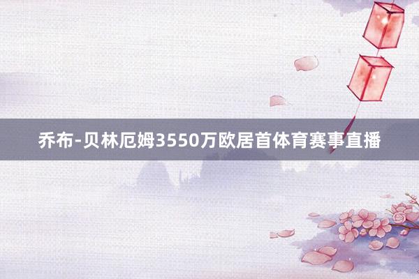 乔布-贝林厄姆3550万欧居首体育赛事直播
