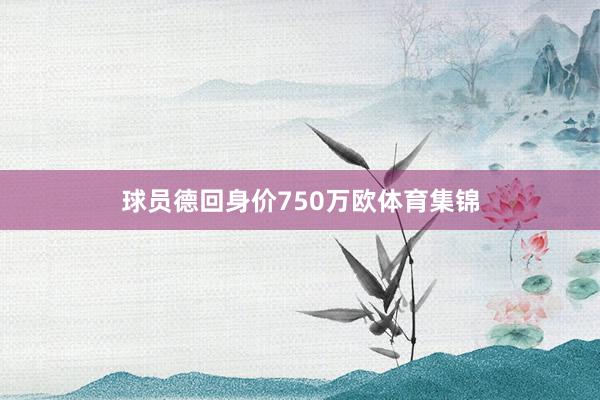 球员德回身价750万欧体育集锦
