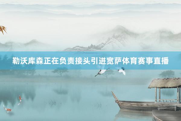 勒沃库森正在负责接头引进宽萨体育赛事直播