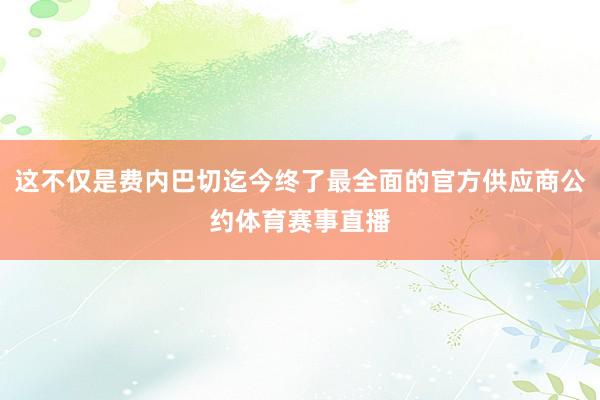 这不仅是费内巴切迄今终了最全面的官方供应商公约体育赛事直播