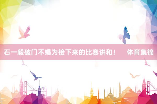 石一毅破门不竭为接下来的比赛讲和！    体育集锦