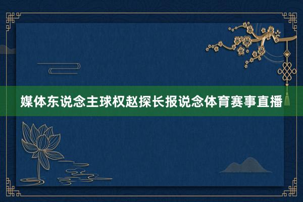 媒体东说念主球权赵探长报说念体育赛事直播