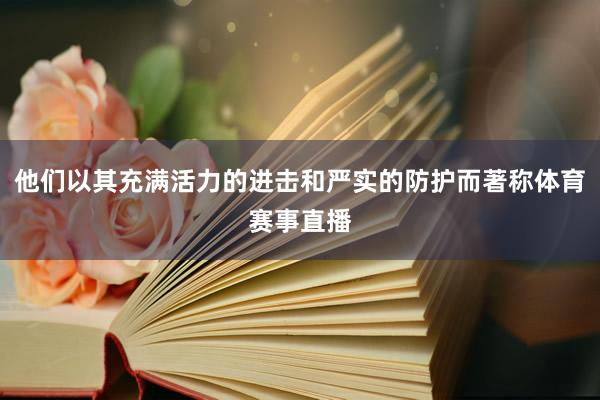 他们以其充满活力的进击和严实的防护而著称体育赛事直播