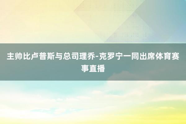 主帅比卢普斯与总司理乔-克罗宁一同出席体育赛事直播