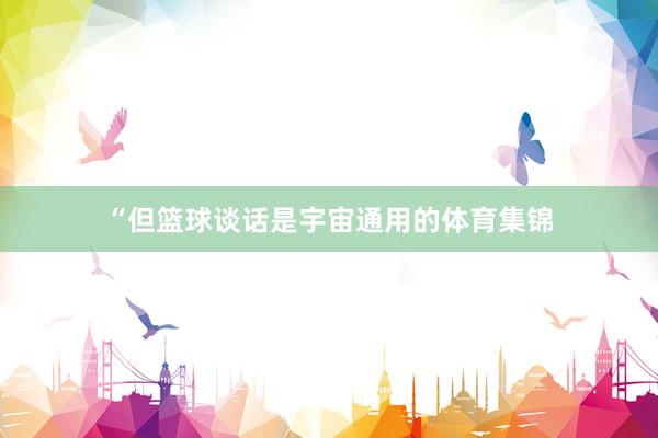 “但篮球谈话是宇宙通用的体育集锦