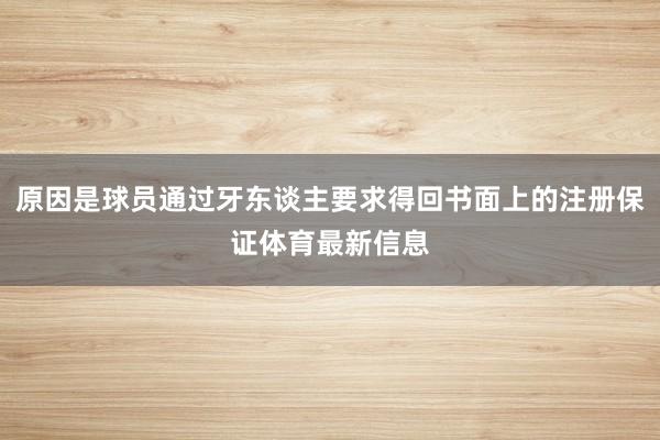 原因是球员通过牙东谈主要求得回书面上的注册保证体育最新信息