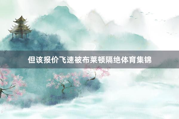 但该报价飞速被布莱顿隔绝体育集锦
