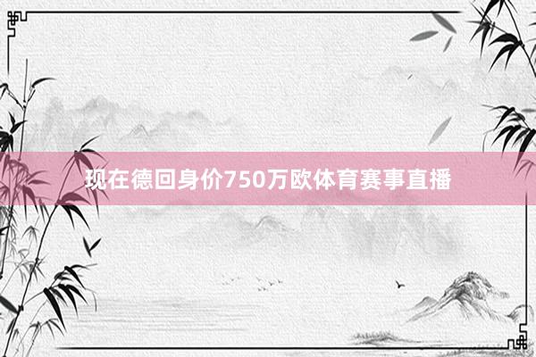 现在德回身价750万欧体育赛事直播