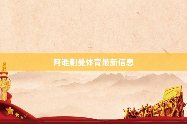 阿谁蒯曼体育最新信息