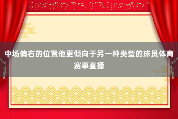 中场偏右的位置他更倾向于另一种类型的球员体育赛事直播