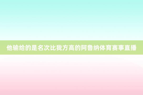 他输给的是名次比我方高的阿鲁纳体育赛事直播