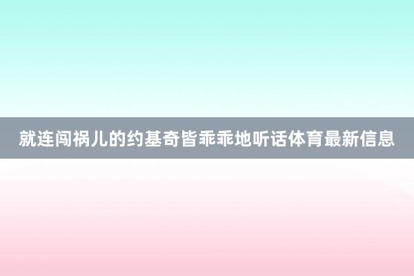 就连闯祸儿的约基奇皆乖乖地听话体育最新信息