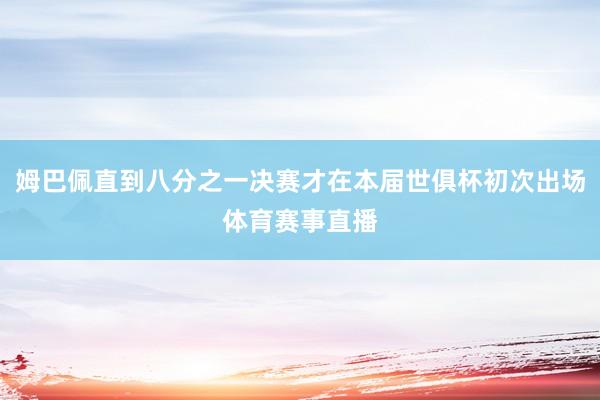 姆巴佩直到八分之一决赛才在本届世俱杯初次出场体育赛事直播