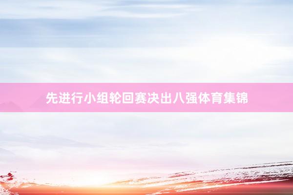 先进行小组轮回赛决出八强体育集锦