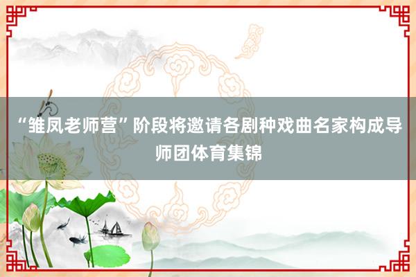 “雏凤老师营”阶段将邀请各剧种戏曲名家构成导师团体育集锦