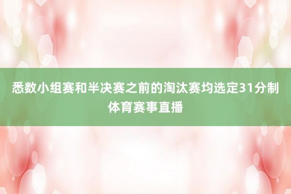 悉数小组赛和半决赛之前的淘汰赛均选定31分制体育赛事直播