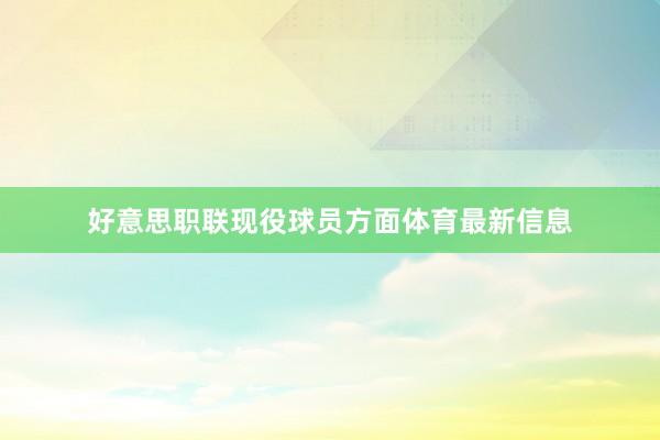 好意思职联现役球员方面体育最新信息