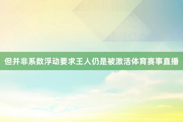 但并非系数浮动要求王人仍是被激活体育赛事直播