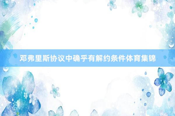 邓弗里斯协议中确乎有解约条件体育集锦