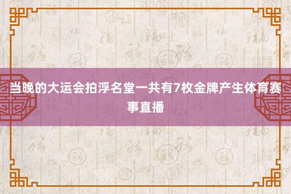 当晚的大运会拍浮名堂一共有7枚金牌产生体育赛事直播