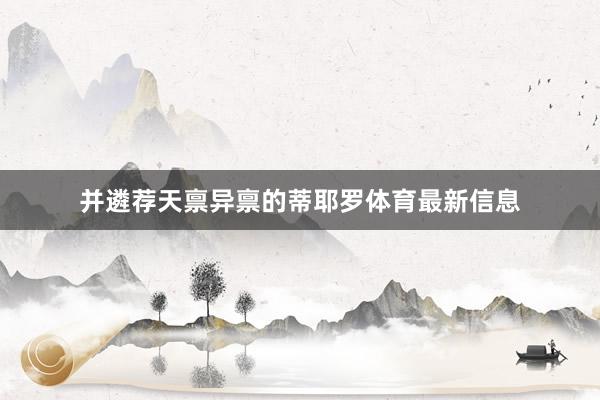 并遴荐天禀异禀的蒂耶罗体育最新信息