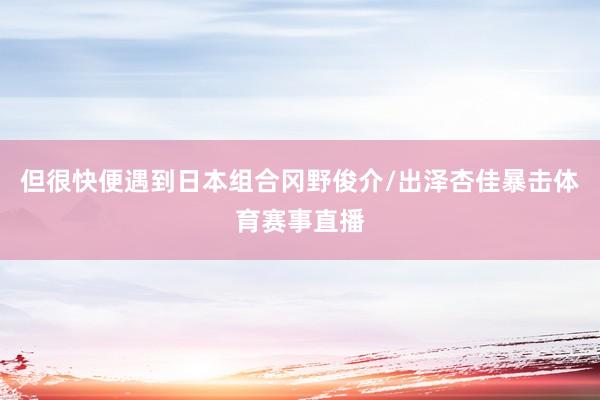 但很快便遇到日本组合冈野俊介/出泽杏佳暴击体育赛事直播