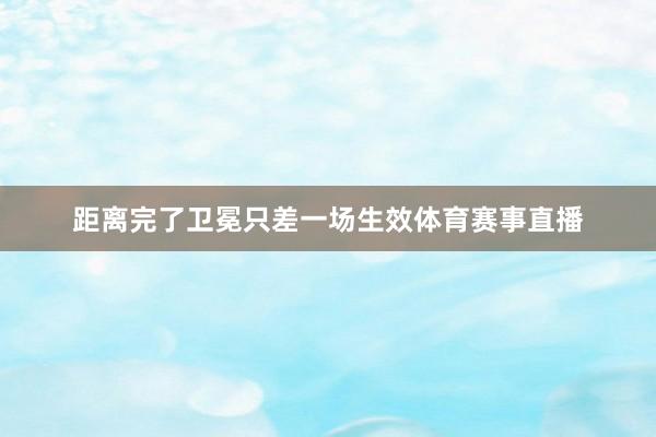 距离完了卫冕只差一场生效体育赛事直播