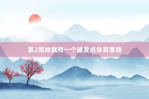 第2局她就有一个破发点体育集锦