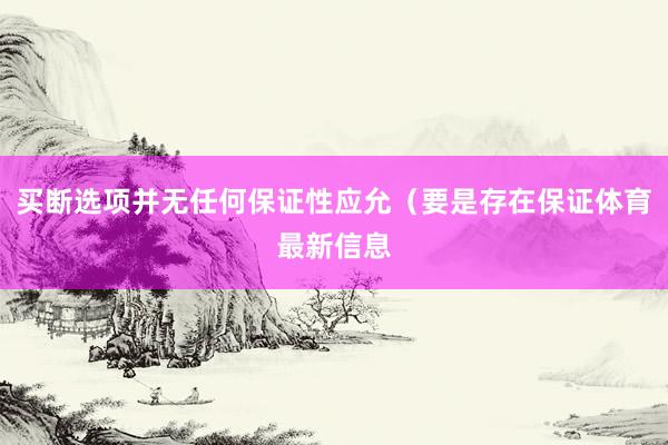 买断选项并无任何保证性应允(要是存在保证体育最新信息