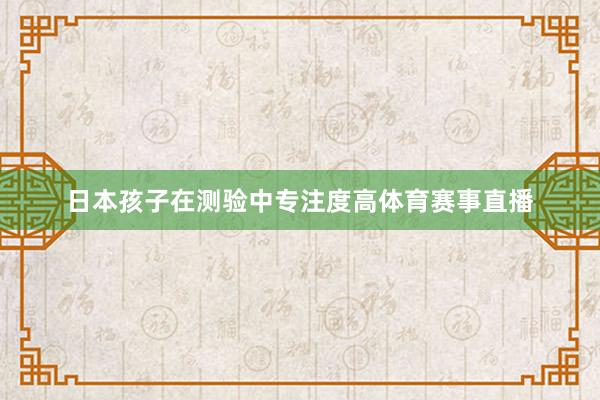 日本孩子在测验中专注度高体育赛事直播