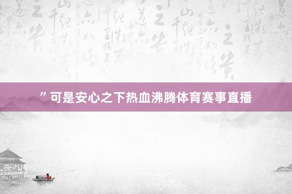 ”可是安心之下热血沸腾体育赛事直播