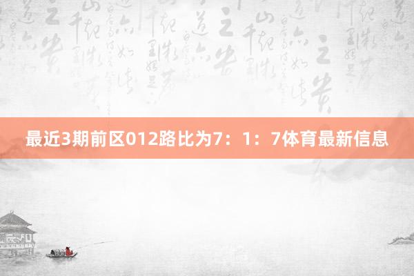 最近3期前区012路比为7：1：7体育最新信息