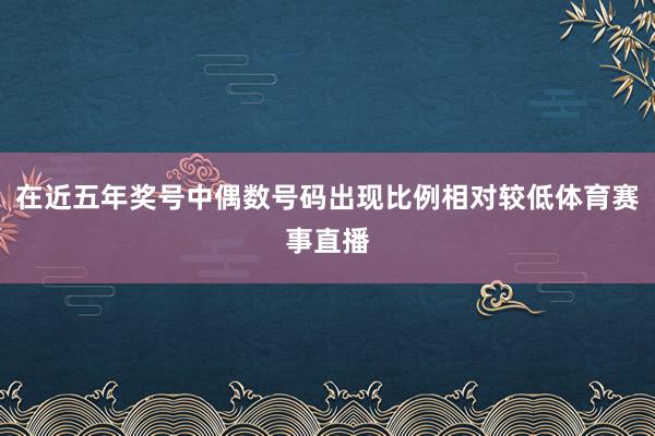 在近五年奖号中偶数号码出现比例相对较低体育赛事直播
