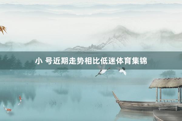 小 号近期走势相比低迷体育集锦