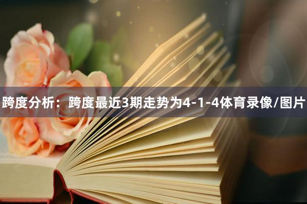 跨度分析：跨度最近3期走势为4-1-4体育录像/图片