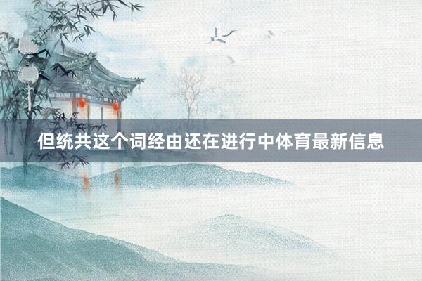 但统共这个词经由还在进行中体育最新信息