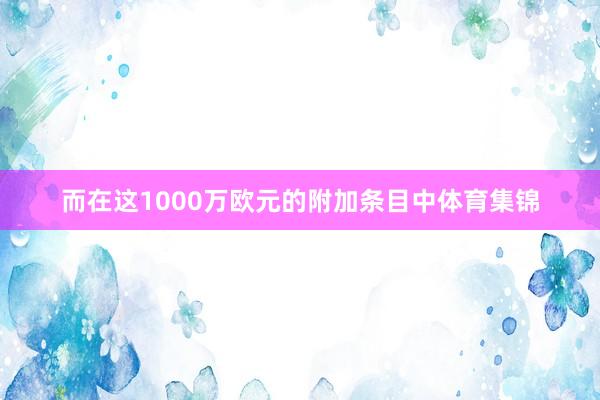 而在这1000万欧元的附加条目中体育集锦