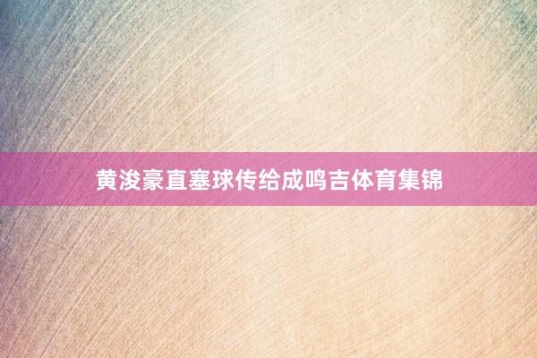 黄浚豪直塞球传给成鸣吉体育集锦
