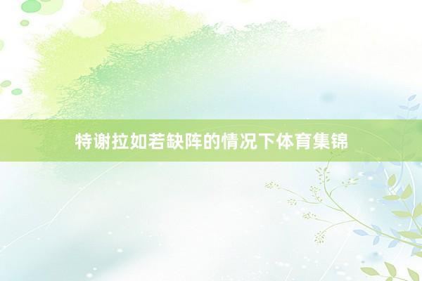 特谢拉如若缺阵的情况下体育集锦