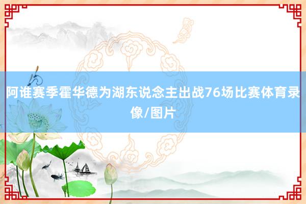 阿谁赛季霍华德为湖东说念主出战76场比赛体育录像/图片