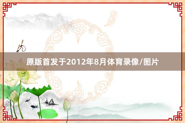 原版首发于2012年8月体育录像/图片