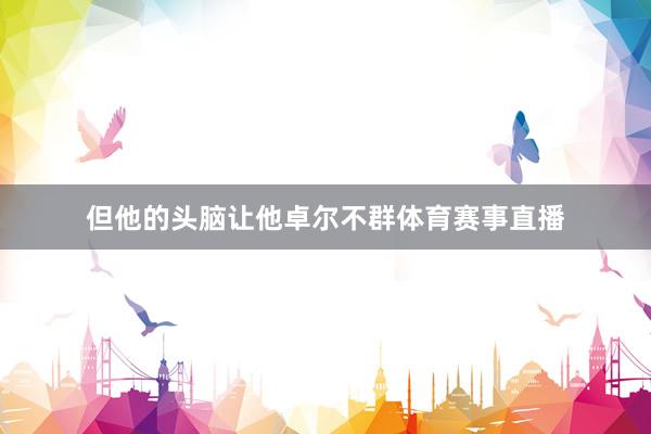 但他的头脑让他卓尔不群体育赛事直播