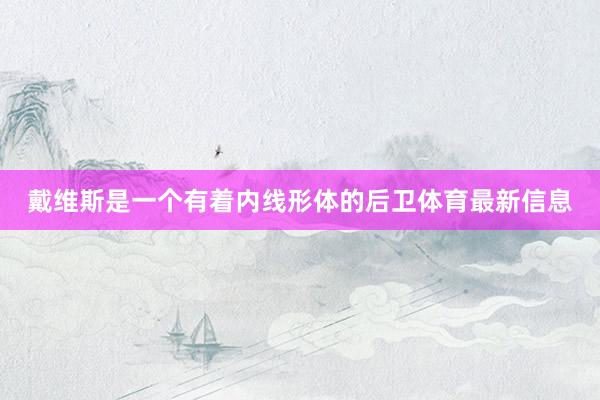戴维斯是一个有着内线形体的后卫体育最新信息