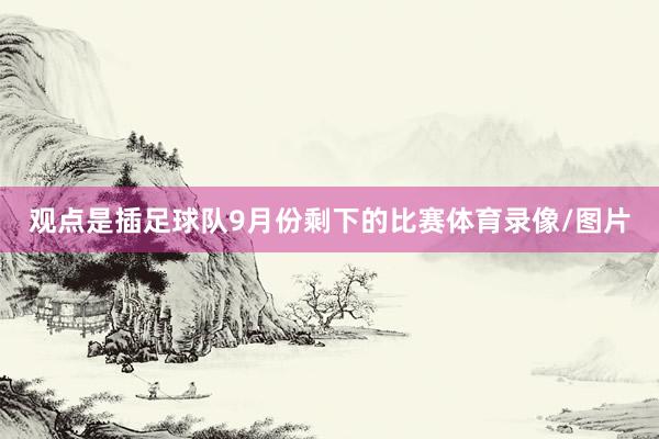 观点是插足球队9月份剩下的比赛体育录像/图片