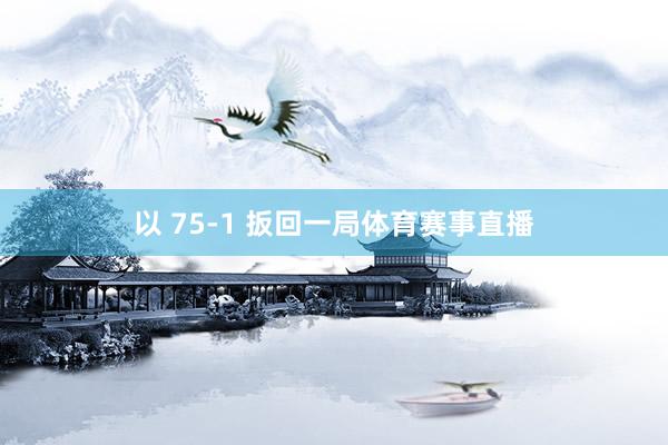 以 75-1 扳回一局体育赛事直播