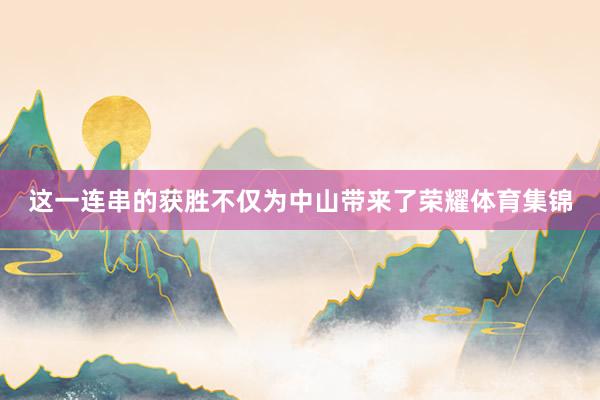 这一连串的获胜不仅为中山带来了荣耀体育集锦