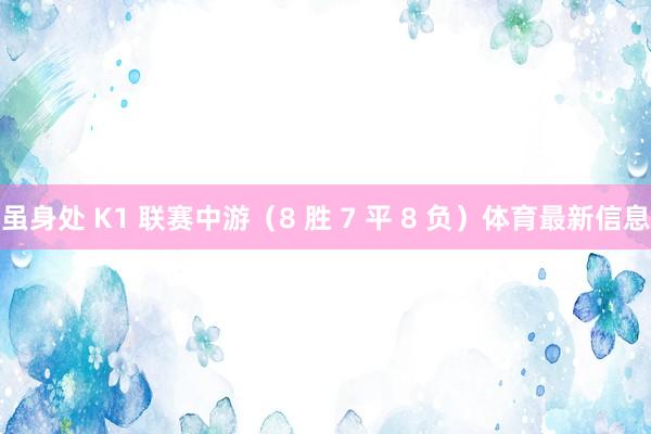 虽身处 K1 联赛中游（8 胜 7 平 8 负）体育最新信息