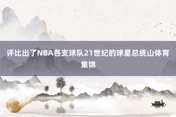 评比出了NBA各支球队21世纪的球星总统山体育集锦
