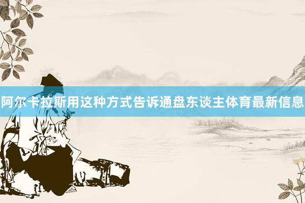 阿尔卡拉斯用这种方式告诉通盘东谈主体育最新信息
