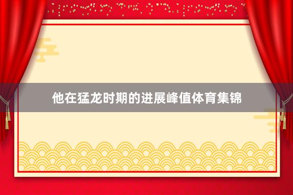 他在猛龙时期的进展峰值体育集锦